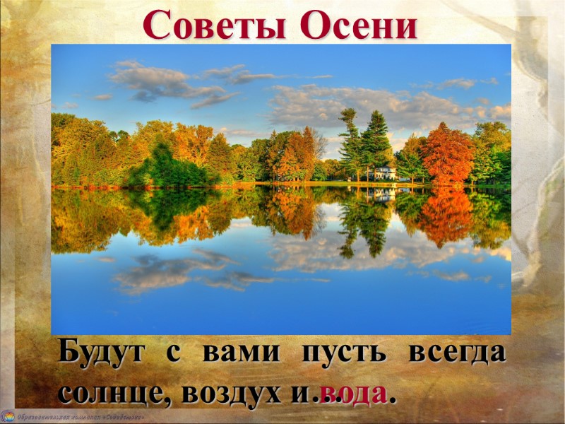 Советы Осени Будут с вами пусть всегда солнце, воздух и вода. …